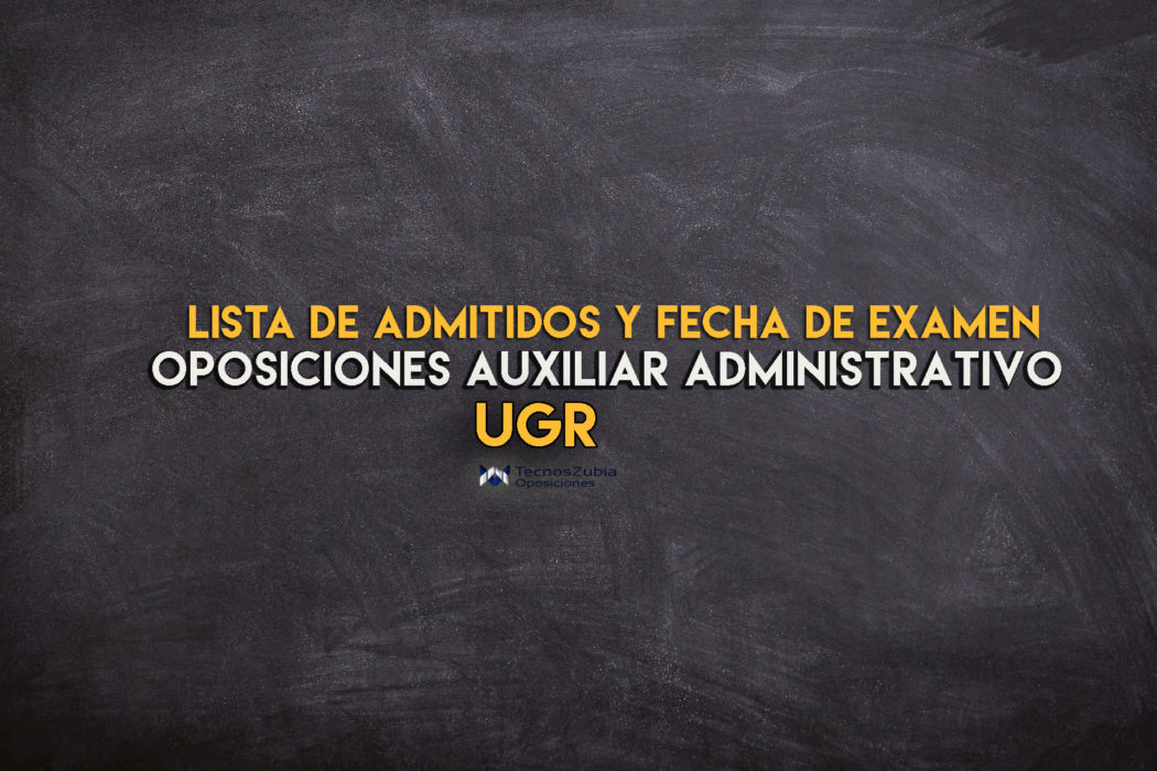 Lista de admitidos y fecha examen UGR. Oposiciones auxiliar administrativo.